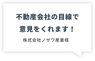 不動産会社の目線で意見をくれます　株式会社ノザワ産業様