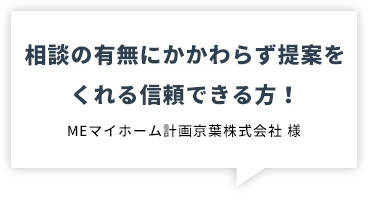 相談の有無にかかわらず提案をくれる信頼できる方！　MEマイホーム計画京葉株式会社 様