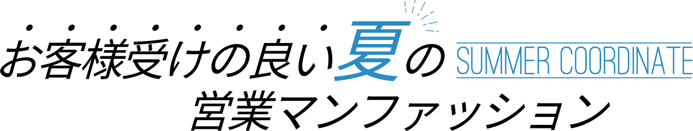 お客様受けの良い夏のSUMMER COODINATE営業マンファッション